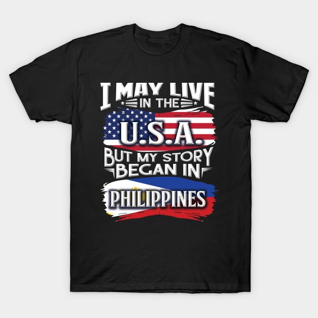 I May Live In The USA But My Story Began In Philippines - Gift For Filipino With Filipino Flag Heritage Roots From Philippines T-Shirt by giftideas